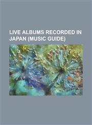 Live Albums Recorded in Japan (Music Guide) '89 Live in Japan, 8186 Live, Bob Dylan at Budokan, Cheap Trick at Budokan, Destroy All Monsters-Live in,1155754018,9781155754017