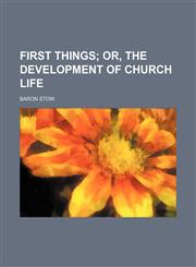 First things;  or, the development of church life,1236576144,9781236576149
