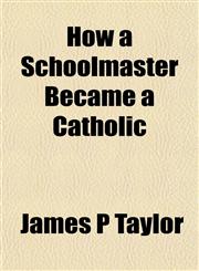 How a Schoolmaster Became a Catholic,1152322893,9781152322899