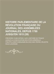 Histoire Parlementaire de La Revolution Francaise Ou Journal Des Assemblees Nationales, Depuis 1789 Jusqu'en 1815; Precedee D'Une Introd. Sur L'Histoi,1153464667,9781153464666