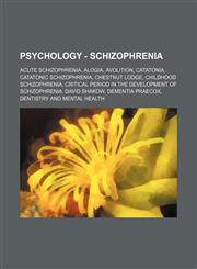 Psychology - Schizophrenia Acute Schizophrenia, Alogia, Avolition, Catatonia, Catatonic Schizophrenia, Chestnut Lodge, Childhood Schizophrenia, C,1234820021,9781234820022