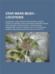 Star Wars Mush - Locations Asteroids, Cities, Institutions, Moons, Planets, Points of Interest, Space Stations, Sporting Venues, Star Systems, Trade Routes, Asteroid Kappa, Demonspine, Gate of Thrawn, List of Systems and Planets, Smugglers Run, Byllurun,,1234745909,9781234745905