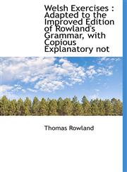 Welsh Exercises Adapted to the Improved Edition of Rowland's Grammar, with Copious Explanatory Not,1116237652,9781116237658