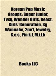 Korean Pop Music Groups Super Junior, Tvxq, Wonder Girls, Beast, Girls' Generation, Sg Wannabe, 2ne1, Jewelry, S.e.s., Fin.k.l, M.i.l.k,1155672429,9781155672427