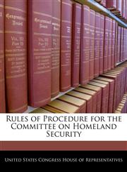 Rules of Procedure for the Committee on Homeland Security,1240514646,9781240514649