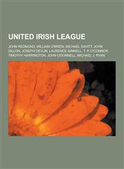 United Irish League John Redmond, William O'Brien, Michael Davitt, John Dillon, Joseph Devlin, Laurence Ginnell, T. P. O'Connor, Timothy H,1230839100,9781230839103