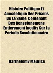 Histoire Politique Et Anecdotique Des Prisons De La Seine, Contenant Des Renseignemens Entièrement Inédits Sur La Période Révolutionnaire,1152291211,9781152291218