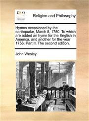 Hymns occasioned by the earthquake, March 8, 1750. To which are added an hymn for the English in America, and another for the year 1756. Part II. The second edition.,1170009913,9781170009918