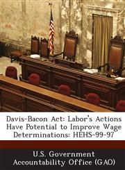 Davis-Bacon ACT Labor's Actions Have Potential to Improve Wage Determinations: Hehs-99-97,1287169317,9781287169314