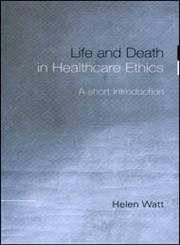 Life and Death in Healthcare Ethics: A Short Introduction,0415215749,9780415215749