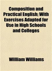 Composition and Practical English; With Exercises Adapted for Use in High Schools and Colleges,1153370301,9781153370301