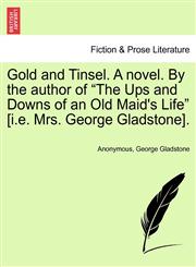 Gold and Tinsel. A novel. By the author of "The Ups and Downs of an Old Maid's Life" [i.e. Mrs. George Gladstone].,1241405549,9781241405540