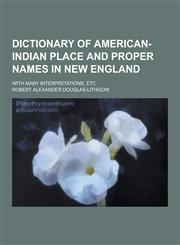 Dictionary of American-Indian Place and Proper Names in New England; With Many Interpretations, Etc,1230411046,9781230411040
