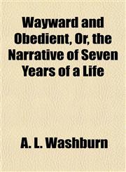 Wayward and Obedient, Or, the Narrative of Seven Years of a Life,1154887170,9781154887174