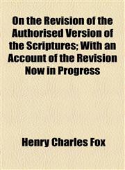 On the Revision of the Authorised Version of the Scriptures; With an Account of the Revision Now in Progress,1154462994,9781154462999
