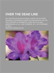 Over the dead line; or, Tracked by blood-hounds giving the author's personal experience during eleven months that he was confined in Pemberton, Libby, Belle Island, Andersonville, Ga., and Florence, S.C., as a prisoner of war,1150469676,9781150469671
