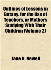 Outlines of Lessons in Botany. for the Use of Teachers, or Mothers Studying With Their Children (Volume 2),1151769541,9781151769541