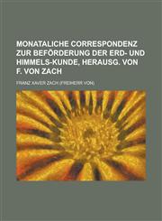 Monataliche Correspondenz zur Beförderung der Erd- und Himmels-Kunde, herausg. von F. von Zach,1236803388,9781236803382