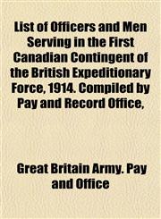 List of Officers and Men Serving in the First Canadian Contingent of the British Expeditionary Force, 1914. Compiled by Pay and Record Office,,1151427063,9781151427069