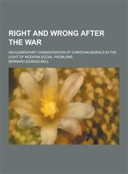 Right and Wrong After the War; An Elementary Consideration of Christian Morals in the Light of Modern Social Problems,1230238050,9781230238050