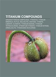Titanium compounds Organotitanium compounds, Titanates, Titanium minerals, Rutile, Keilhauite, Anatase, Titanite, Ilmenite, Euxenite,1157705111,9781157705116