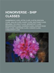 Honorverse - Ship Classes Agamemnon class, Astra class, Austin Grayson class, Avalon class, Aviary class, Bastogne class, Benjamin the Great class, Bridgeport class, Broadsword class, Chanson class, Charles Wade Pope class, Cimeterre class, Condor class,,1234764059,9781234764050