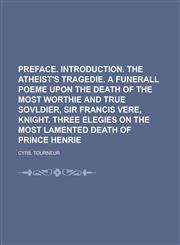 Preface. Introduction. The atheist's tragedie. A funerall poeme upon the death of the most worthie and true sovldier, Sir Francis Vere, knight. Three elegies on the most lamented death of Prince Henrie,123688406X,9781236884060