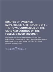 Minutes of evidence [Appendices, and Reports of]  the Royal Commission on the Care and Control of the Feeble-minded Volume 4,1236746708,9781236746702