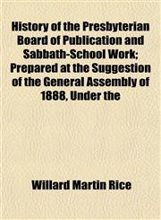 History of the Presbyterian Board of Publication and Sabbath-School Work; Prepared at the Suggestion of the General Assembly of 1888, Under the,1152962981,9781152962989