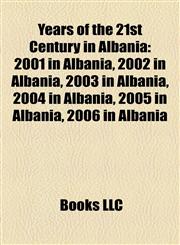 Years of the 21st Century in Albania 2001 in Albania, 2002 in Albania, 2003 in Albania, 2004 in Albania, 2005 in Albania, 2006 in Albania,1158016557,9781158016556