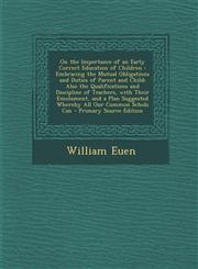 On the Importance of an Early Correct Education of Children Embracing the Mutual Obligations and Duties of Parent and Child; Also the Qualifications,1287997066,9781287997061