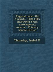 England under the Yorkists, 1460-1485; illustrated from contemporary sources - Primary Source Edition,1295034042,9781295034048
