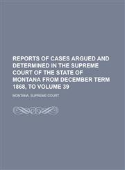 Reports of Cases Argued and Determined in the Supreme Court of the State of Montana from December Term 1868, to Volume 39,123694612X,9781236946126