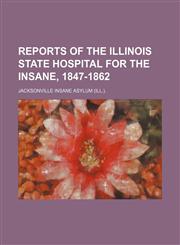 Reports of the Illinois State Hospital for the Insane, 1847-1862,1150376384,9781150376382