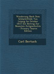 Wanderung Nach Dem Schlachtfelde Von Leipzig Im October 1813 Ein Beitrag Zur Neuesten Zeitgeschichte - Primary Source Edition,1294093622,9781294093626