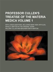 Professor Cullen's Treatise of the materia medica Volume 1; With large additions, including many new articles, wholly omitted in the original work,1150807318,9781150807312