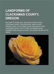 Landforms of Clackamas County, Oregon Willamette River, Bull Run River, Mount Hood, Clackamas River, Tualatin River, Sandy River, Oswego Lake,1233180932,9781233180936