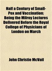 Half a Century of Small-Pox and Vaccination; Being the Milroy Lectures Delivered Before the Royal College of Physicians of London on March,1152475347,9781152475342