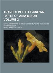 Travels in Little-Known Parts of Asia Minor; With Illustrations of Biblical Literature and Researches in Archaeology Volume 2,1230335501,9781230335506