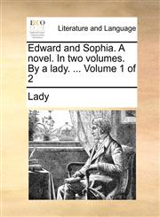Edward and Sophia. A novel. In two volumes. By a lady. ...  Volume 1 of 2,1140845098,9781140845096