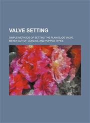Valve Setting; Simple Methods of Setting the Plain Slide Valve, Meyer Cut-Of, Corliss, and Popped Types,1236566653,9781236566652
