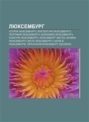 Lyuksemburh Istoriya Lyuksemburhu, Arkhitektura Lyuksemburhu, Heohrafiya Lyuksemburhu, Ekonomika Lyuksemburhu, Kulʹtura Lyuksemburhu,1233805851,9781233805853