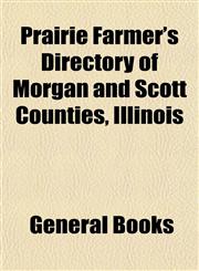 Prairie Farmer's Directory of Morgan and Scott Counties, Illinois,115310203X,9781153102032
