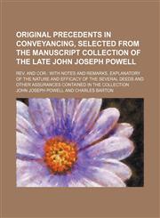 Original Precedents in Conveyancing, Selected From the Manuscript Collection of the Late John Joseph Powell (Volume 1-3); Rev. and Cor. With Notes and Remarks, Explanatory of the Nature and Efficacy of the Several Deeds and Other Assurances Contained in t,1150926511,9781150926518
