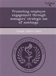 Promoting employee engagement through managers' strategic use of meetings.,1244708291,9781244708297