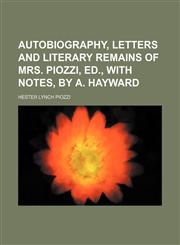 Autobiography, letters and literary remains of mrs. Piozzi, ed., with notes, by A. Hayward,1150141646,9781150141645