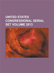 United States Congressional Serial Set Volume 2813,1234075474,9781234075477