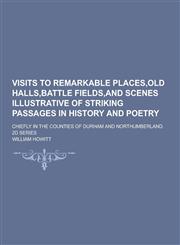 Visits to Remarkable Places, Old Halls, Battle Fields, and Scenes Illustrative of Striking Passages in History and Poetry; Chiefly in the Counties of,1230304622,9781230304625