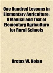 One Hundred Lessons in Elementary Agriculture; A Manual and Text of Elementary Agriculture for Rural Schools,1152029037,9781152029033