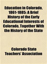 Education in Colorado, 1861-1885; A Brief History of the Early Educational Interests of Colorado, Together With the History of the State,1152511653,9781152511651
